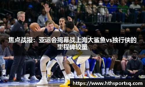 焦点战报：亚运会揭幕战上海大鲨鱼vs独行侠的里程碑较量