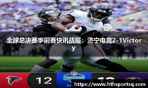 全球总决赛季前赛快讯战报：济宁电竞2-1Victory