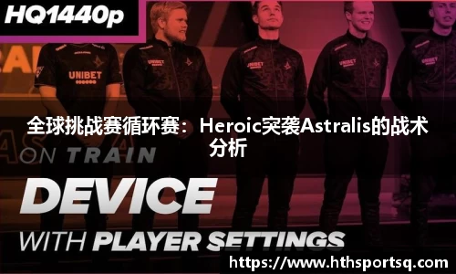 全球挑战赛循环赛：Heroic突袭Astralis的战术分析